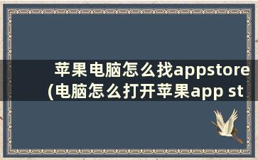 苹果电脑怎么找appstore(电脑怎么打开苹果app store)